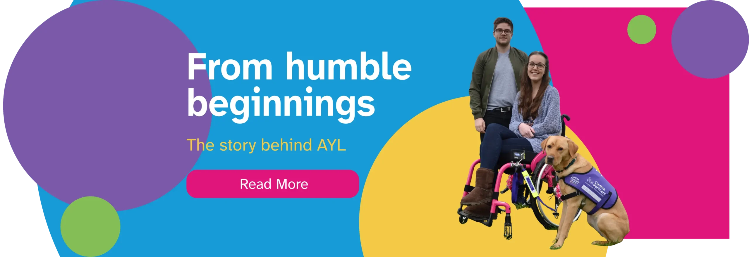 A graphic advertising the origin story behind the 'Access Your Life' organisation. White text reading "From humble beginnings" is positioned off-centre to the left, below which smaller yellow text reads "The story behind AYL", & a button below this text invites the viewer to "Read More". To the right of the text, a photo of a man, a woman in a wheelchair, & a service dog are seen.